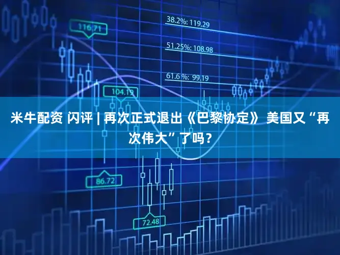 米牛配资 闪评 | 再次正式退出《巴黎协定》 美国又“再次伟大”了吗？