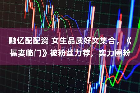 融亿配配资 女生品质好文集合，《福妻临门》被粉丝力荐，实力圈粉