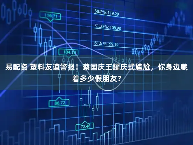 易配资 塑料友谊警报！蔡国庆王耀庆式尴尬，你身边藏着多少假朋友？