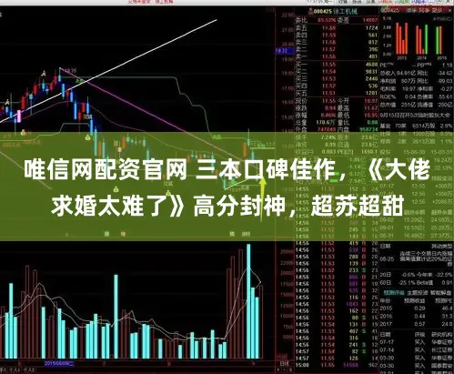 唯信网配资官网 三本口碑佳作，《大佬求婚太难了》高分封神，超苏超甜