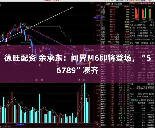 德旺配资 余承东：问界M6即将登场，“56789”凑齐