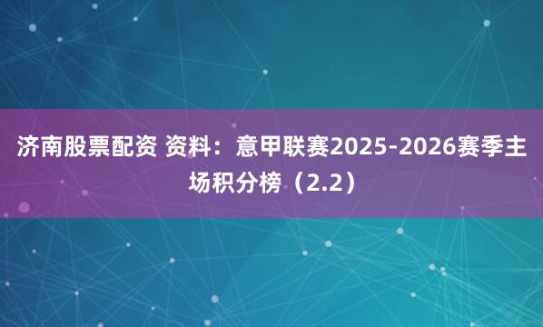 济南股票配资 资料：意甲联赛2025-2026赛季主场积分榜（2.2）