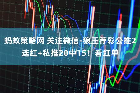 蚂蚁策略网 关注微信-狼王荐彩公推2连红+私推20中15！看红单