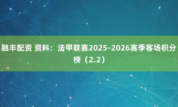 融丰配资 资料：法甲联赛2025-2026赛季客场积分榜（2.2）