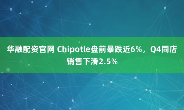 华融配资官网 Chipotle盘前暴跌近6%，Q4同店销售下滑2.5%