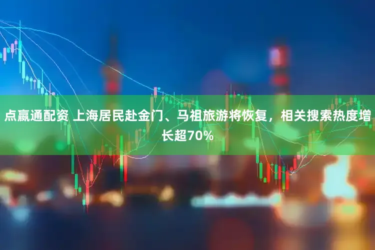 点嬴通配资 上海居民赴金门、马祖旅游将恢复，相关搜索热度增长超70%
