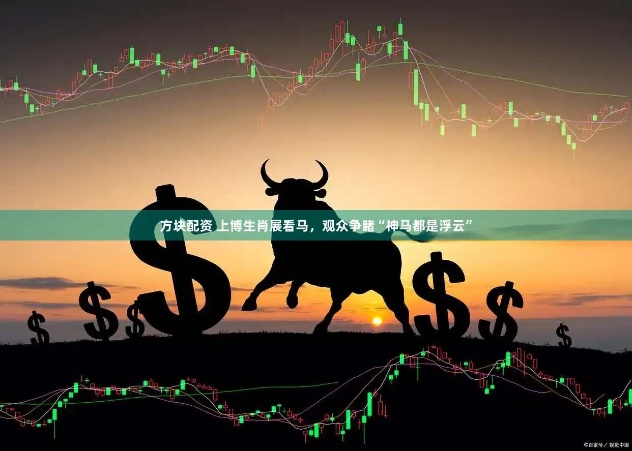 方块配资 上博生肖展看马，观众争睹“神马都是浮云”