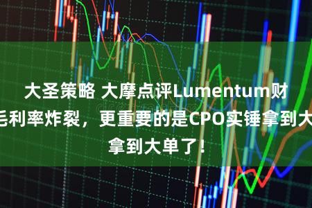 大圣策略 大摩点评Lumentum财报：毛利率炸裂，更重要的是CPO实锤拿到大单了！