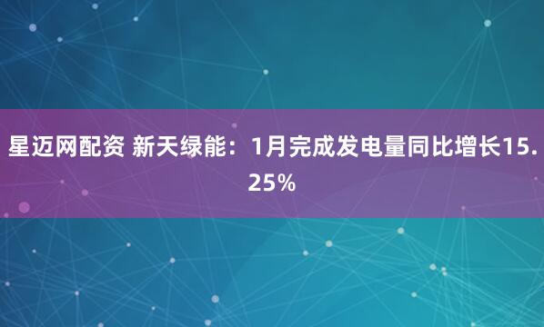 星迈网配资 新天绿能：1月完成发电量同比增长15.25%