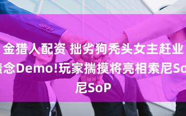 金猎人配资 拙劣狗秃头女主赶业绩念Demo!玩家揣摸将亮相索尼SoP