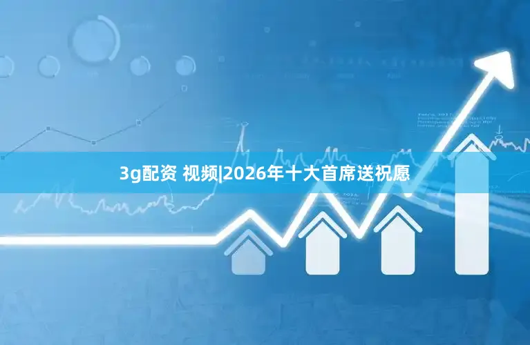 3g配资 视频|2026年十大首席送祝愿