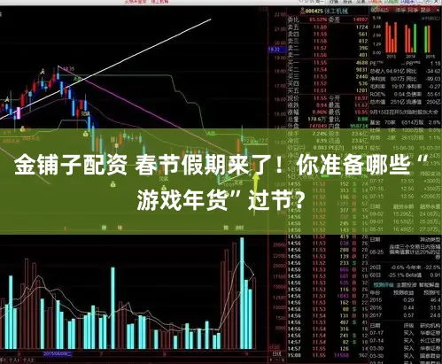 金铺子配资 春节假期来了！你准备哪些“游戏年货”过节？