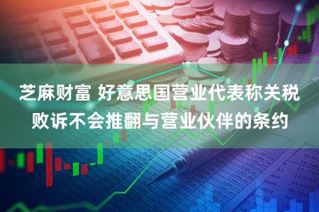 芝麻财富 好意思国营业代表称关税败诉不会推翻与营业伙伴的条约