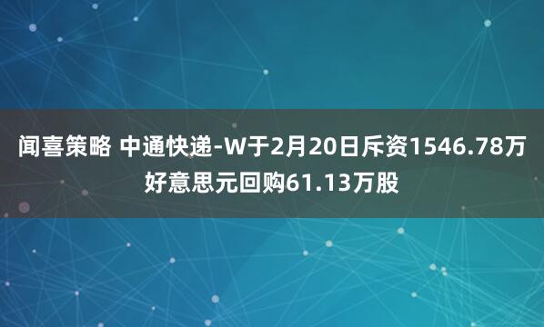 闻喜策略 中通快递-W于2月20日斥资1546.78万好意思元回购61.13万股