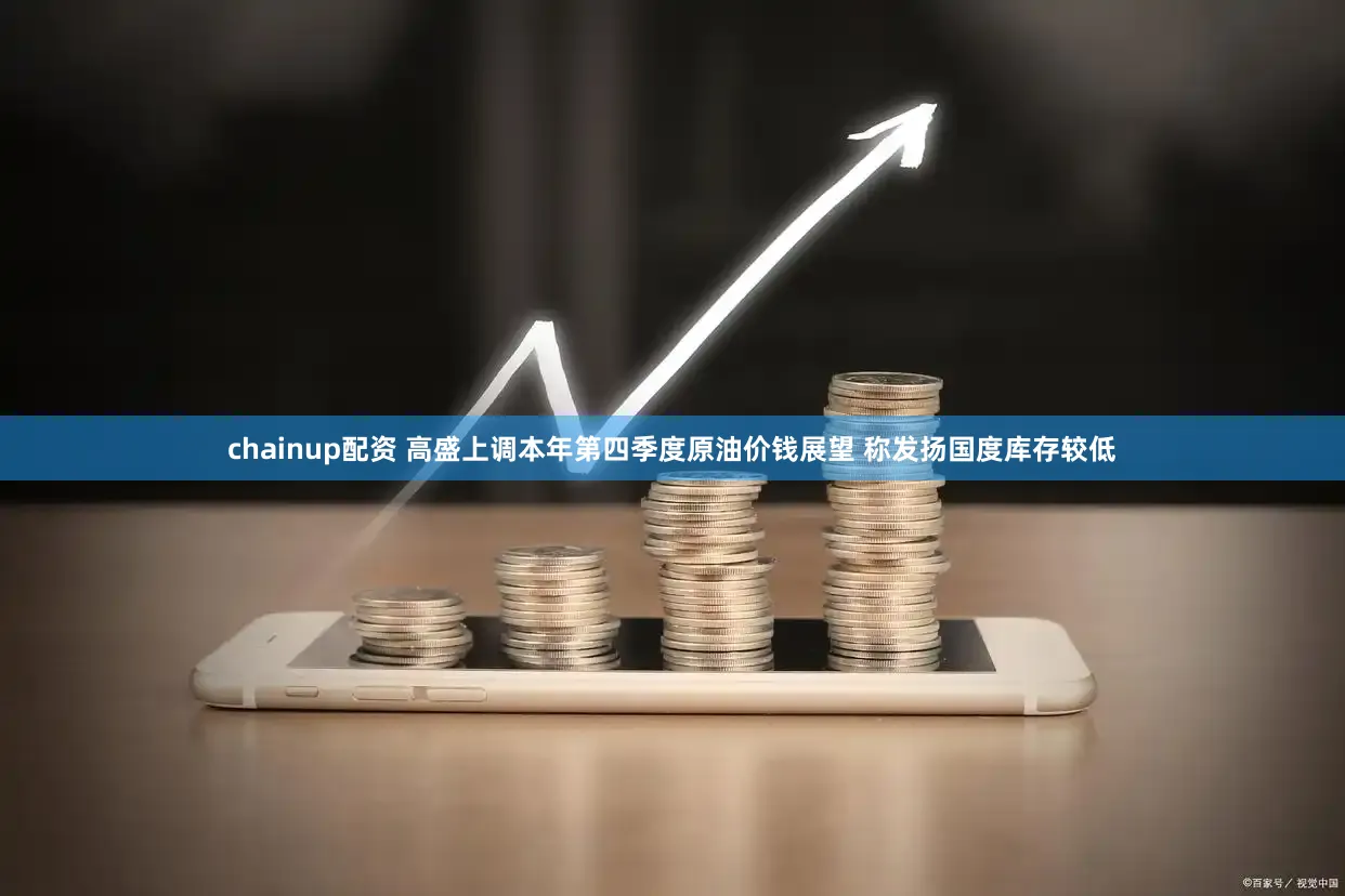 chainup配资 高盛上调本年第四季度原油价钱展望 称发扬国度库存较低