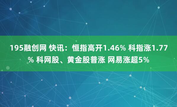 195融创网 快讯：恒指高开1.46% 科指涨1.77% 科网股、黄金股普涨 网易涨超5%