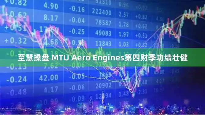 至慧操盘 MTU Aero Engines第四财季功绩壮健