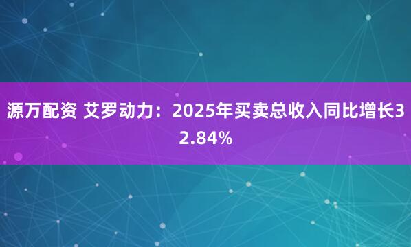源万配资 艾罗动力：2025年买卖总收入同比增长32.84%