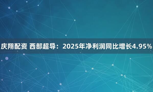 庆翔配资 西部超导：2025年净利润同比增长4.95%