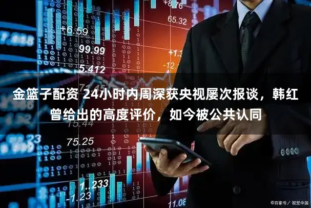 金篮子配资 24小时内周深获央视屡次报谈，韩红曾给出的高度评价，如今被公共认同