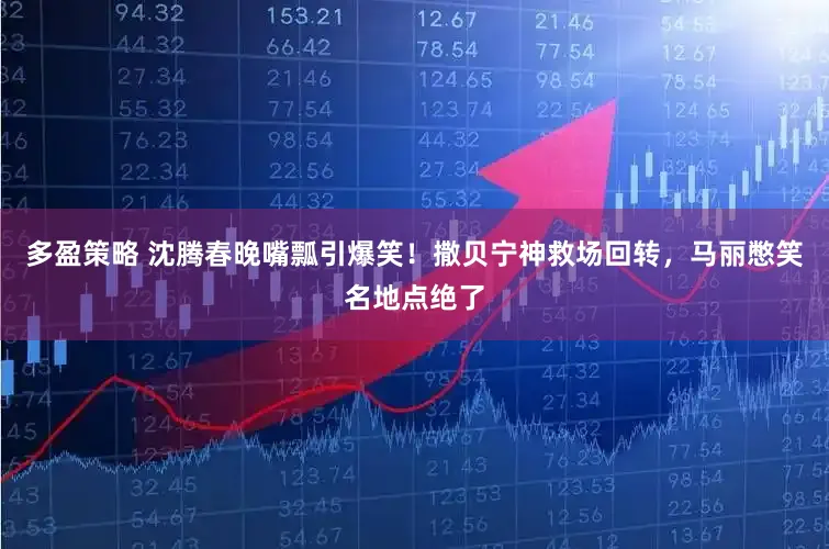 多盈策略 沈腾春晚嘴瓢引爆笑！撒贝宁神救场回转，马丽憋笑名地点绝了