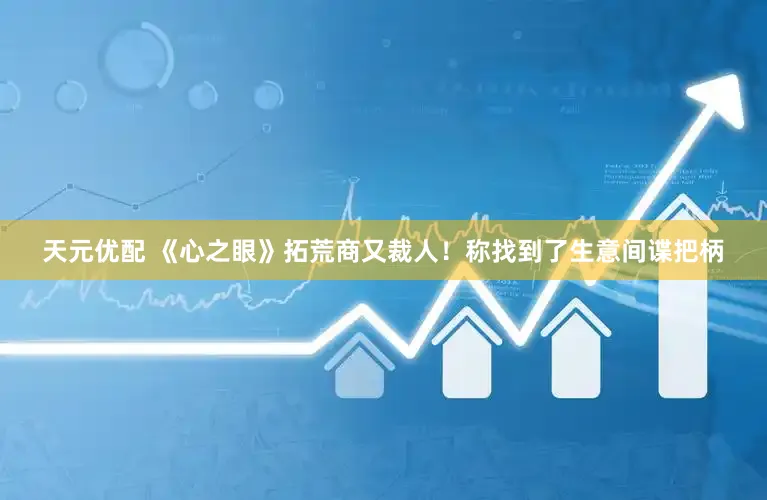 天元优配 《心之眼》拓荒商又裁人！称找到了生意间谍把柄