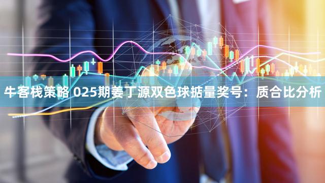 牛客栈策略 025期姜丁源双色球掂量奖号：质合比分析