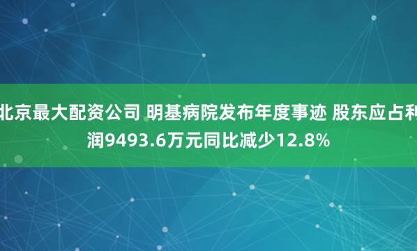 北京最大配资公司 明基病院发布年度事迹 股东应占利润9493.6万元同比减少12.8%