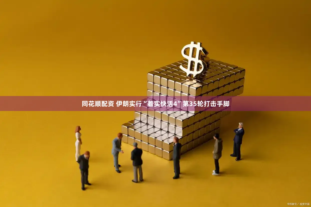 同花顺配资 伊朗实行“着实快活4”第35轮打击手脚
