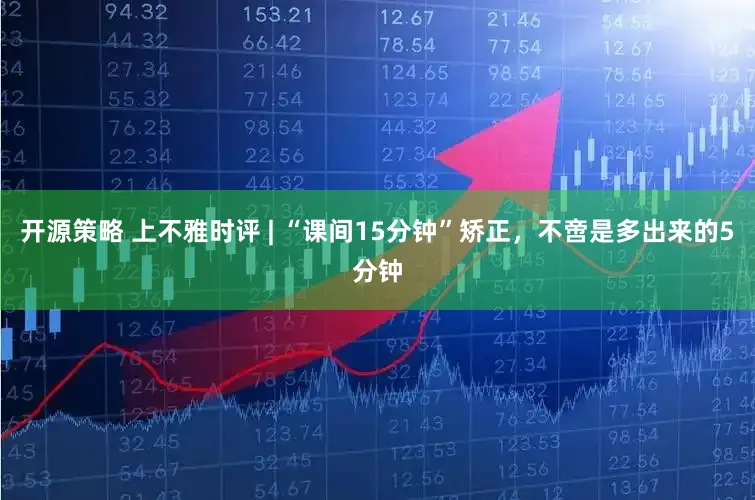 开源策略 上不雅时评 | “课间15分钟”矫正，不啻是多出来的5分钟