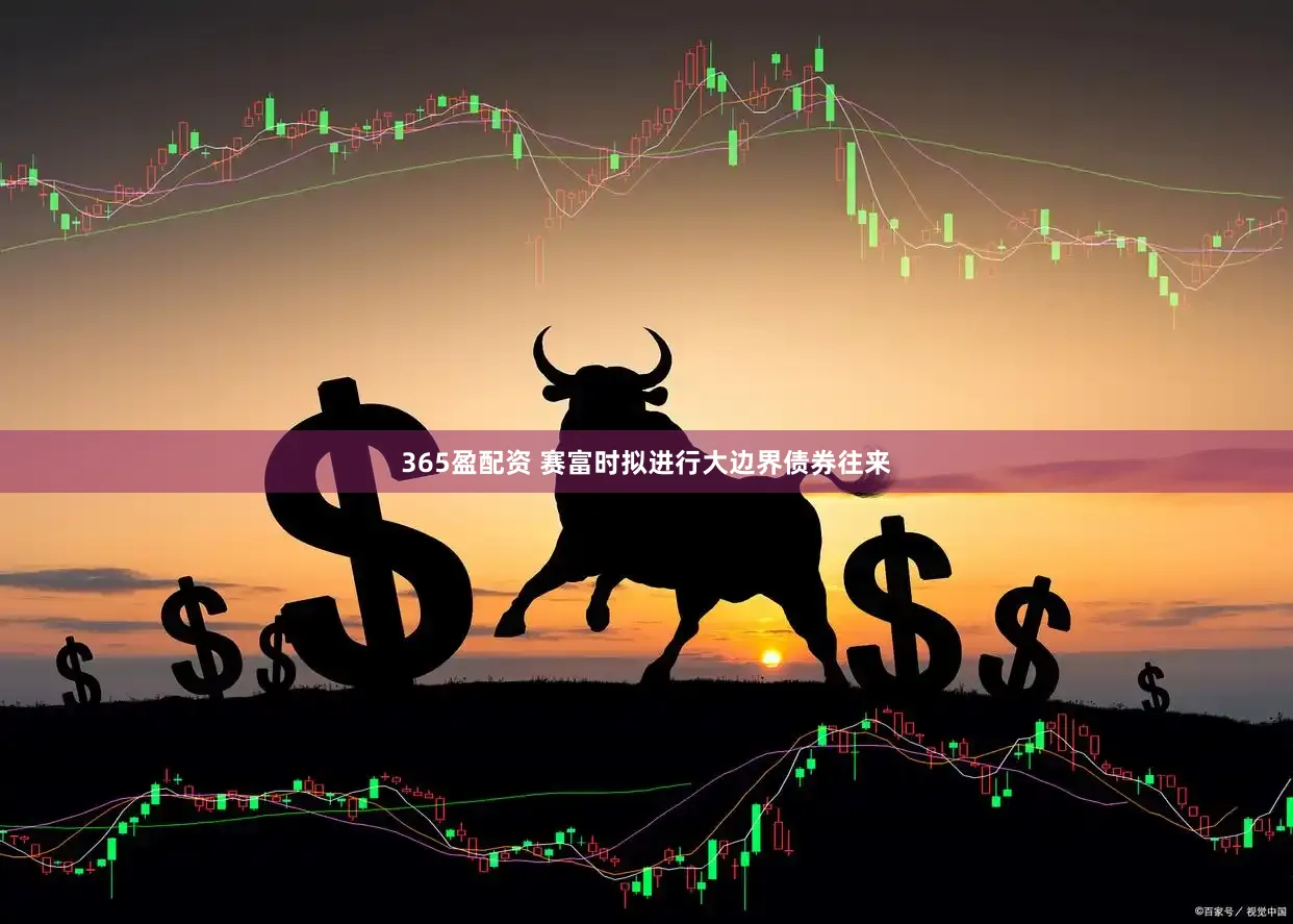 365盈配资 赛富时拟进行大边界债券往来