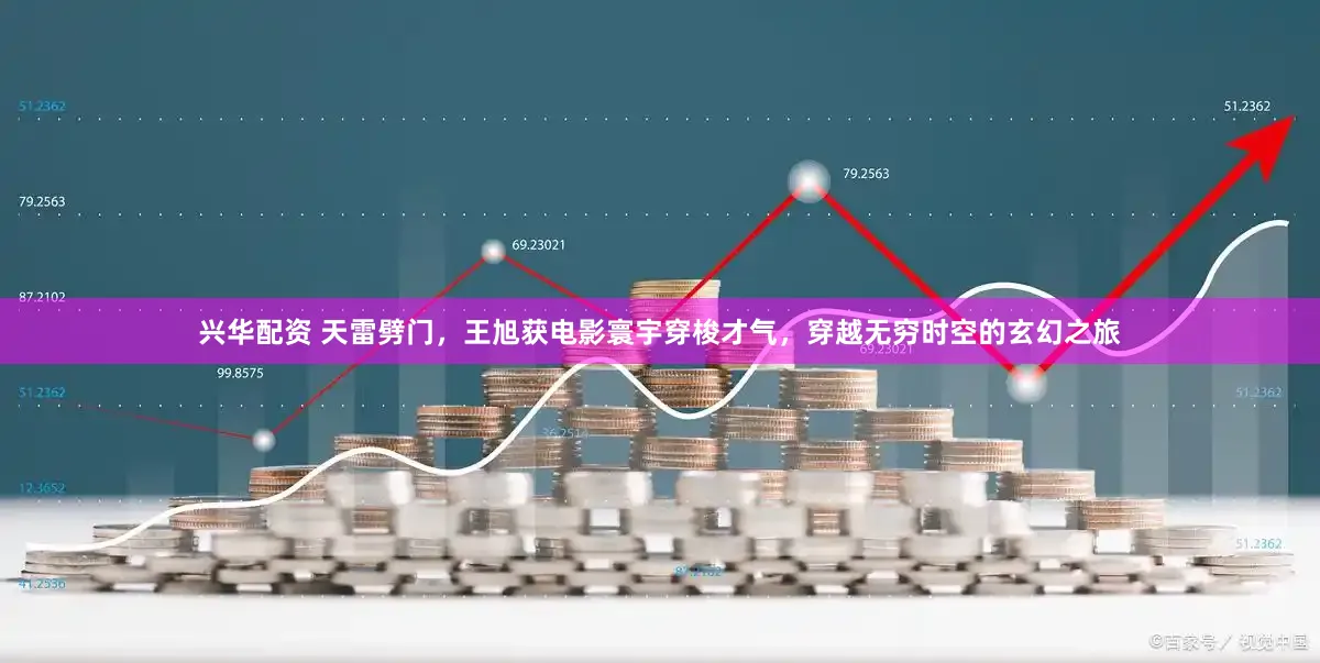 兴华配资 天雷劈门，王旭获电影寰宇穿梭才气，穿越无穷时空的玄幻之旅