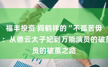 福丰投资 阎鹤祥的“不孤苦毋宁死”：从德云太子妃到万能演员的破茧之路