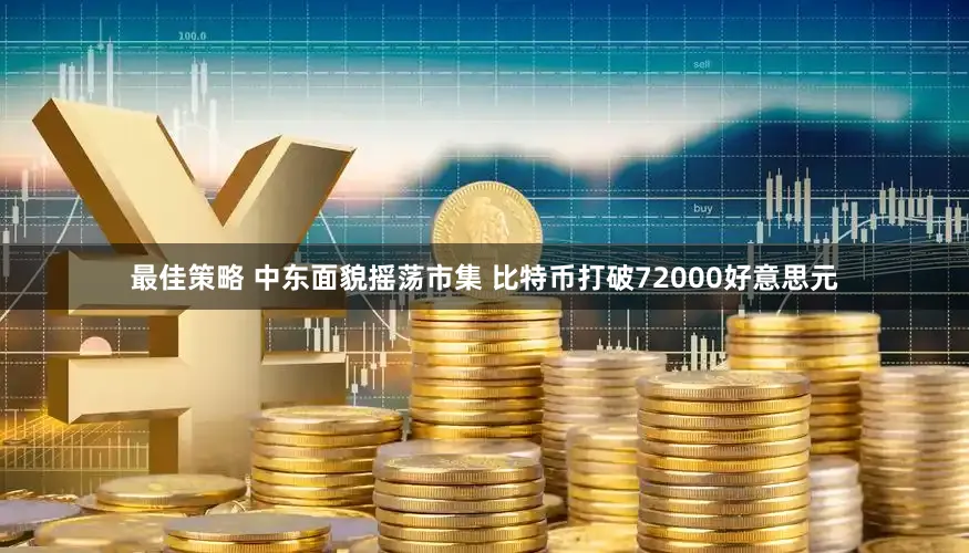 最佳策略 中东面貌摇荡市集 比特币打破72000好意思元