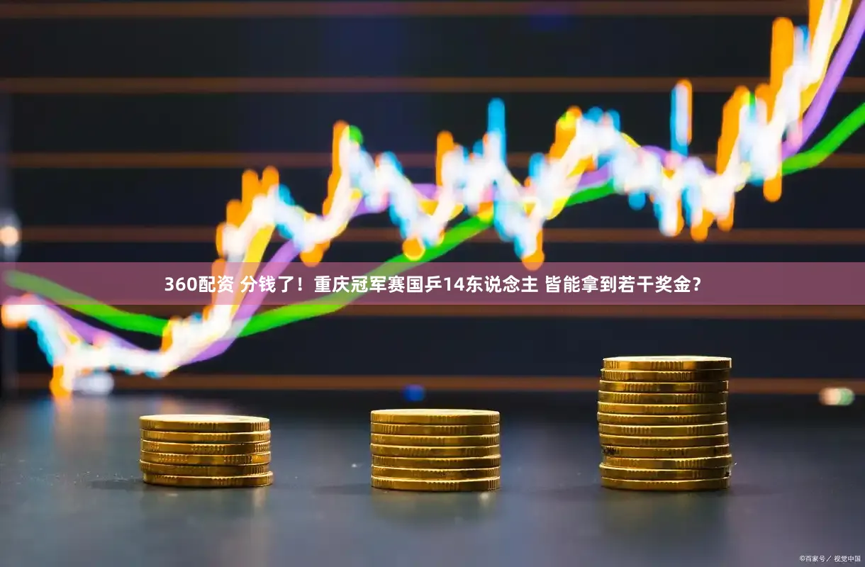 360配资 分钱了！重庆冠军赛国乒14东说念主 皆能拿到若干奖金？