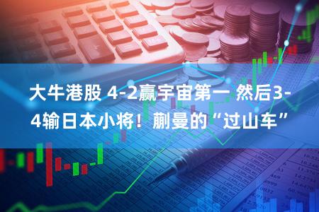 大牛港股 4-2赢宇宙第一 然后3-4输日本小将！蒯曼的“过山车”