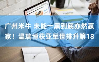 广州米牛 未能一黑到底亦然赢家！温瑞博获亚军世排升第18