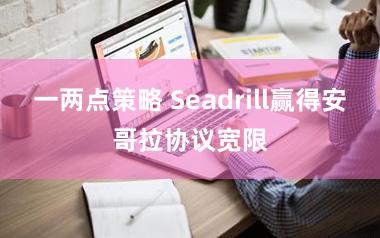 一两点策略 Seadrill赢得安哥拉协议宽限