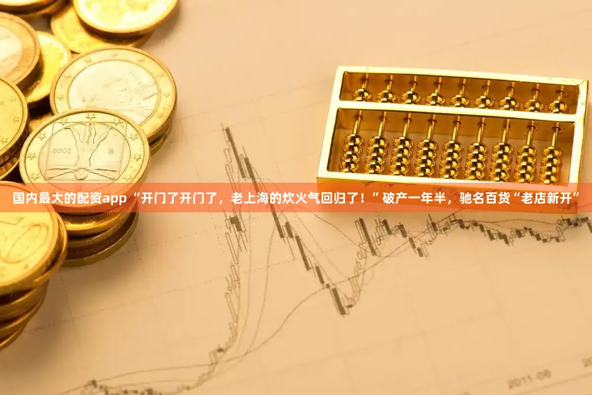 国内最大的配资app “开门了开门了，老上海的炊火气回归了！”破产一年半，驰名百货“老店新开”