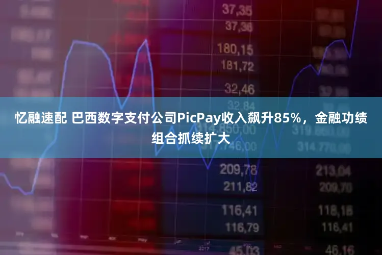 忆融速配 巴西数字支付公司PicPay收入飙升85%，金融功绩组合抓续扩大