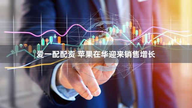 爱一配配资 苹果在华迎来销售增长