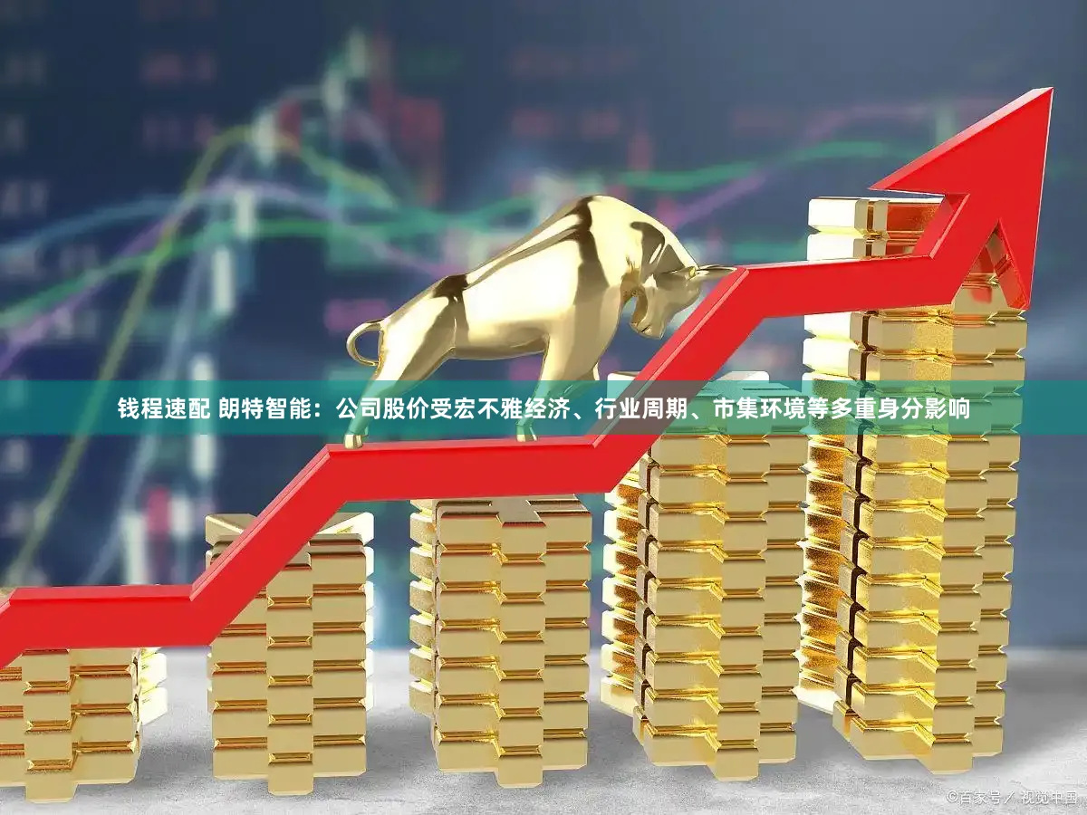 钱程速配 朗特智能：公司股价受宏不雅经济、行业周期、市集环境等多重身分影响