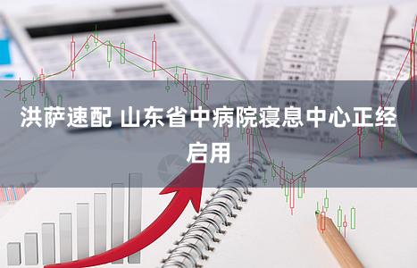 洪萨速配 山东省中病院寝息中心正经启用