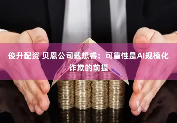 俊升配资 贝恩公司戴想睿：可靠性是AI规模化诈欺的前提