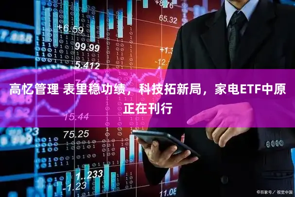 高忆管理 表里稳功绩，科技拓新局，家电ETF中原正在刊行