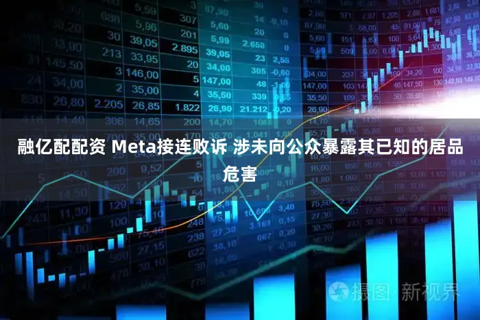 融亿配配资 Meta接连败诉 涉未向公众暴露其已知的居品危害