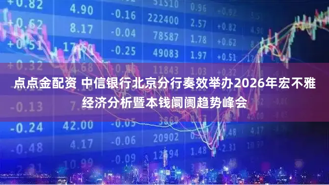 点点金配资 中信银行北京分行奏效举办2026年宏不雅经济分析暨本钱阛阓趋势峰会