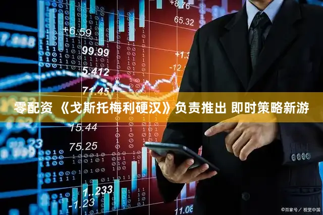 零配资 《戈斯托梅利硬汉》负责推出 即时策略新游