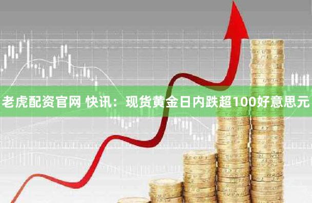 老虎配资官网 快讯：现货黄金日内跌超100好意思元