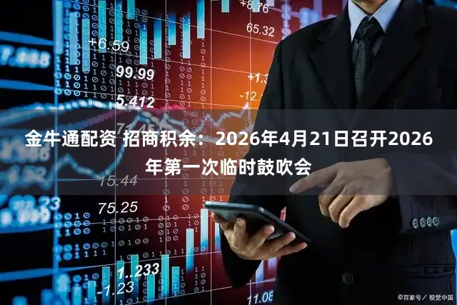 金牛通配资 招商积余：2026年4月21日召开2026年第一次临时鼓吹会